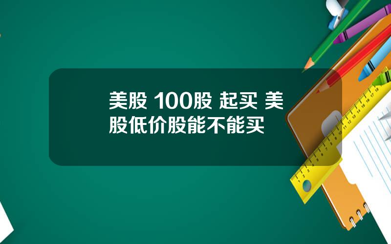 美股 100股 起买 美股低价股能不能买